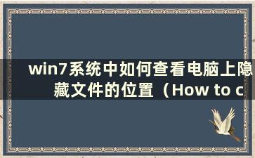 win7系统中如何查看电脑上隐藏文件的位置（How to check the location of hidefolders on your computer in win7 system）